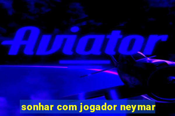 sonhar com jogador neymar